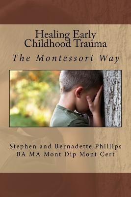 Healing Early Childhood Trauma: The Montessori Way by Phillips, Stephen