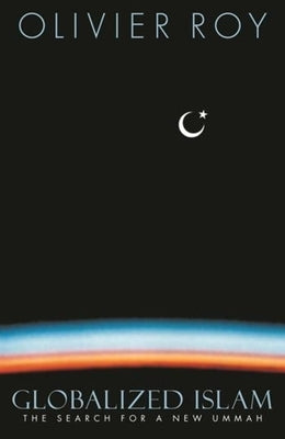 Globalized Islam: The Search for a New Ummah by Roy, Olivier