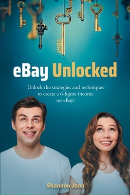 eBay Unlocked: Unlock the strategies and techniques to create a 6-figure income on eBay! by Jean, Shannon
