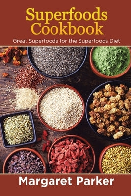Superfoods Cookbook: Great Superfoods for the Superfoods Diet by Parker, Margaret