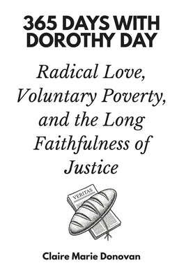 365 Days with Dorothy Day: Radical Love, Voluntary Poverty, and the Long Faithfulness of Justice by Marie Donovan, Claire
