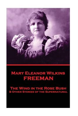 Mary Eleanor Wilkins Freeman - The Wind in the Rose Bush by Freeman, Mary Eleanor Wilkins