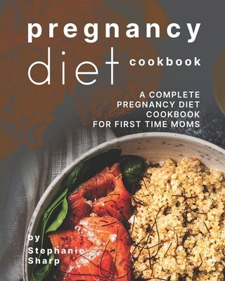 Pregnancy Diet Cookbook: A Complete Pregnancy Diet Cookbook for First Time Moms by Sharp, Stephanie