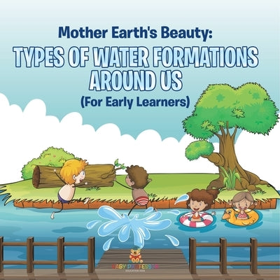 Mother Earth's Beauty: Types of Water Formations Around Us (For Early Learners) by Baby Professor