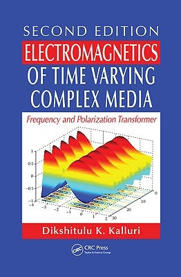 Electromagnetics of Time Varying Complex Media: Frequency and Polarization Transformer, Second Edition by Kalluri, Dikshitulu K.