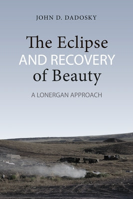 The Eclipse and Recovery of Beauty: A Lonergan Approach by Dadosky, John