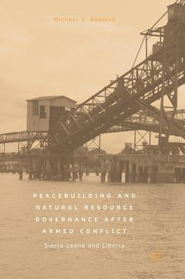 Peacebuilding and Natural Resource Governance After Armed Conflict: Sierra Leone and Liberia by Beevers, Michael D.