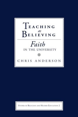 Teaching as Believing: Faith in the University by Anderson, Chris