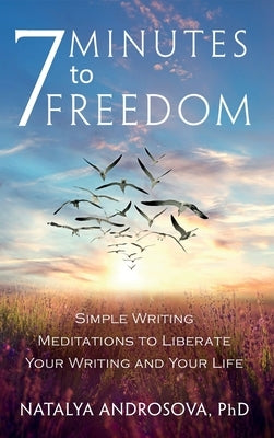 7 Minutes to Freedom: Simple Writing Meditations to Liberate Your Writing and Your Life by Androsova, Natalya