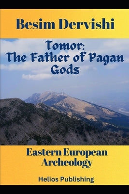 Tomor: The Father of Pagan Gods: Eastern European Archeology by Dervishi, Besim