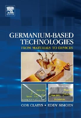 Germanium-Based Technologies: From Materials to Devices by Claeys, Cor
