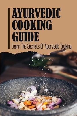 Ayurvedic Cooking Guide: Learn The Secrets Of Ayurvedic Cooking by Asbell, Logan