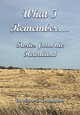 What I Remember... Stories from the Heartland by Christiansen, Wayne