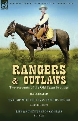 Rangers and Outlaws: Two accounts of the Old Texas Frontier-Six Years With the Texas Rangers, 1875 to 1881 by James B. Gillettt & Life and by Gillettt, James B.