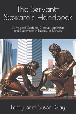 The Servant-Steward's Handbook: A Practical Guide to Effective Leadership and Supervision in Business or Ministry by Gay, Larry and Susan