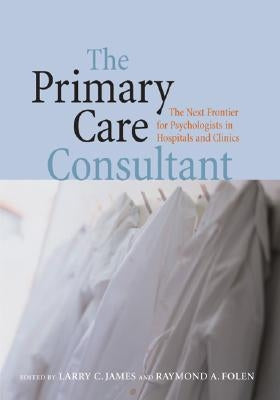 The Primary Care Consultant: The Next Frontier for Psychologists in Hospitals and Clinics by James, Larry C.