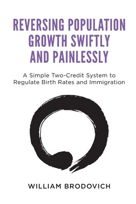 Reversing Population Growth Swiftly and Painlessly: A Simple Two-Credit System to Regulate Birth Rates and Immigration by Brodovich, William W.
