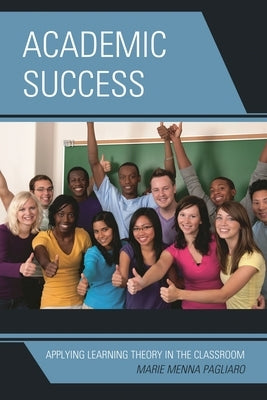 Academic Success: Applying Learning Theory in the Classroom by Pagliaro, Marie Menna