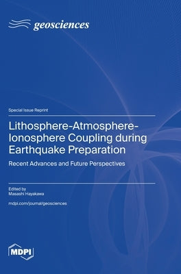 Lithosphere-Atmosphere-Ionosphere Coupling during Earthquake Preparation: Recent Advances and Future Perspectives by Hayakawa, Masashi