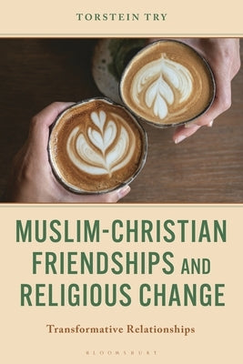 Muslim-Christian Friendships and Religious Change: Transformative Relationships by Try, Torstein
