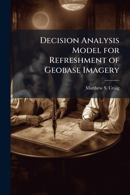 Decision Analysis Model for Refreshment of Geobase Imagery: Basis for Investment Strategy by Craig, Matthew S.