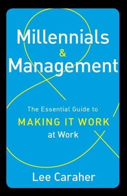 Millennials & Management: The Essential Guide to Making it Work at Work by Caraher, Lee