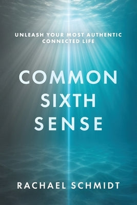 Common Sixth Sense: Unleash Your Most Authentic Connected Life by Schmidt, Rachael