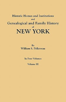 Historic Homes and Institutions and Genealogical and Family History of New York. in Four Volumes. Volume III by Pelletreau, William S.