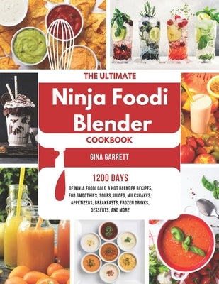 The Ultimate Ninja Foodi Blender Cookbook: 1200 Days of Ninja Foodi Cold & Hot Blender Recipes for Smoothies, Soups, Juices, Milkshakes, Appetizers, B by Garrett, Gina