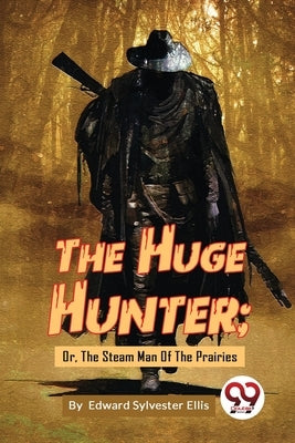 The Huge Hunter; Or, The Steam Man Of The Prairies by Ellis, Edward Sylvester