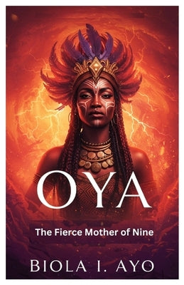 Oya: The Fierce Mother of Nine by Ayo, Biola I.