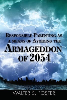 Responsible Parenting as a Means of Avoiding the Armageddon of 2054 by Foster, Walter S.