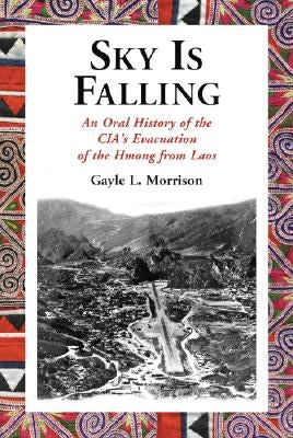 Sky Is Falling: An Oral History of the Cia's Evacuation of the Hmong from Laos by Morrison, Gayle L.
