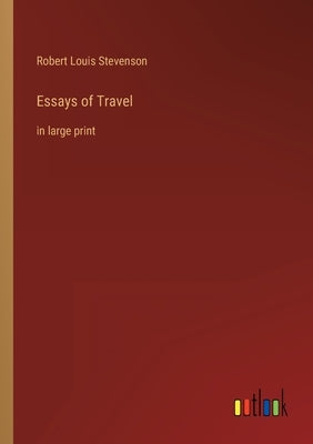 Essays of Travel: in large print by Stevenson, Robert Louis