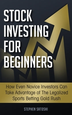 Stock Investing for Beginners: How Even Novice Investors Can Take Advantage of The Legalized Sports Betting Gold Rush by Satoshi, Stephen