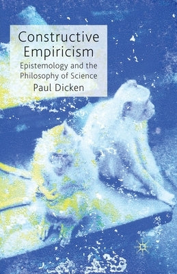 Constructive Empiricism: Epistemology and the Philosophy of Science by Dicken, P.