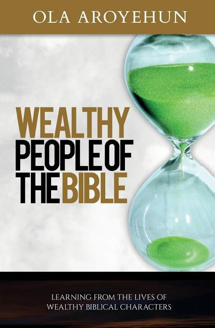 Wealthy People of the Bible: Learning From the Lives of Wealthy Biblical Characters by Aroyehun, Ola