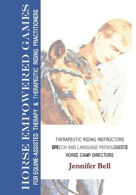 Horse-Empowered Games for Learning and Therapeutic Riding: For Equine Assisted Learning, Therapy, and Therapeutic Riding Practitioners by Bell, Jennifer