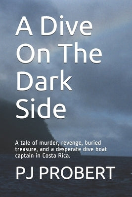 A Dive On The Dark Side: A tale of murder, revenge, buried treasure, and a desperate dive boat captain in Costa Rica. by Probert, Pj