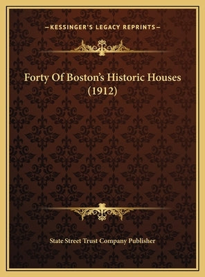 Forty Of Boston's Historic Houses (1912) by State Street Trust Company Publisher