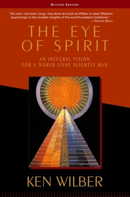The Eye of Spirit: An Integral Vision for a World Gone Slightly Mad by Wilber, Ken
