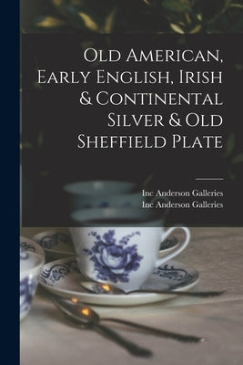 Old American, Early English, Irish & Continental Silver & Old Sheffield Plate by Anderson Galleries, Inc