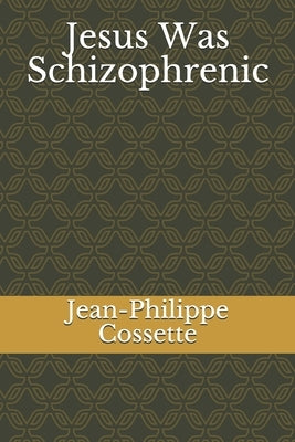Jesus Was Schizophrenic by Cossette, Jean-Philippe
