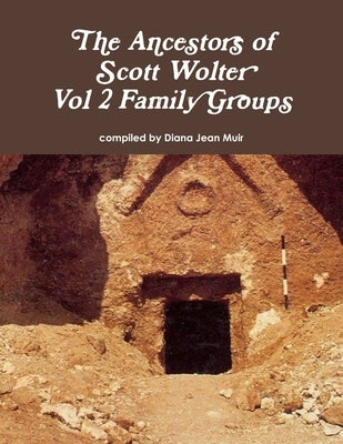 The Ancestors of Scott Wolter - Vol 2 Family Groups by Muir, Diana Jean