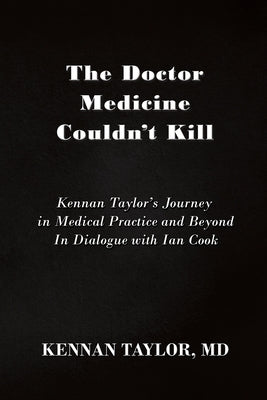 The Doctor Medicine Couldn't Kill: Kennan Taylor's Journey in Medical Practice and Beyond In Dialogue with Ian Cook by Taylor, Kennan