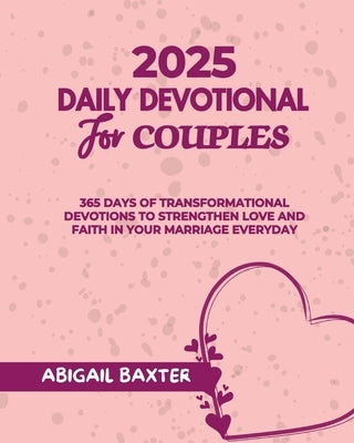 2025 Daily Devotional For Couples: 365 Days Of Transformational Devotions To Strengthen Love And Faith in Your Marriage Everyday by Baxter, Abigail