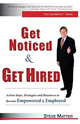 Get Noticed & Get Hired: Action Steps, Strategies and Resources to Become Empowered & Employed by Matter, Steve