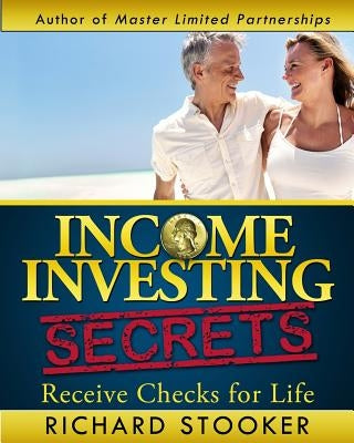 Income Investing Secrets: How to Receive Ever-Growing Dividend and Interest Checks, Safeguard Your Portfolio and Retire Wealthy by Stooker, Richard