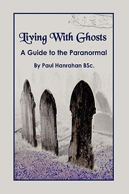 Living with Ghosts: A Guide to the Paranormal by Hanrahan, Paul