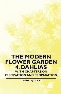 The Modern Flower Garden 4. Dahlias - With Chapters on Cultivation and Propagation by Cobb, Arthur J.